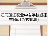 江门蓬江农业中专学校哪里有(蓬江农校地址)