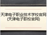 天津电子职业技术学校官网(天津电子职校官网)