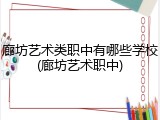 廊坊艺术类职中有哪些学校(廊坊艺术职中)