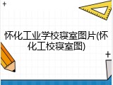 怀化工业学校寝室图片(怀化工校寝室图)