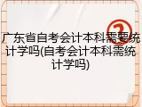 广东省自考会计本科需要统计学吗(自考会计本科需统计学吗)