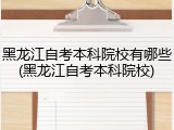 黑龙江自考本科院校有哪些(黑龙江自考本科院校)