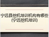 宁远县挖机培训机构有哪些(宁远挖机培训)
