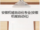 安徽机械自动化专业(安徽机械自动化)