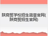 陕商贸学校招生简章官网(陕商贸招生官网)