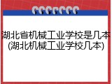 湖北省机械工业学校是几本(湖北机械工业学校几本)