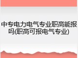 中专电力电气专业职高能报吗(职高可报电气专业)