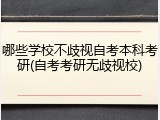 哪些学校不歧视自考本科考研(自考考研无歧视校)