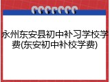 永州东安县初中补习学校学费(东安初中补校学费)