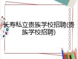长寿私立贵族学校招聘(贵族学校招聘)