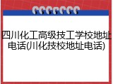 四川化工高级技工学校地址电话(川化技校地址电话)