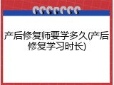 产后修复师要学多久(产后修复学习时长)
