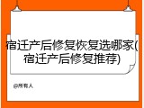 宿迁产后修复恢复选哪家(宿迁产后修复推荐)