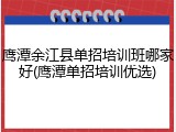 鹰潭余江县单招培训班哪家好(鹰潭单招培训优选)