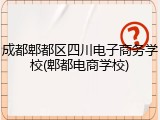 成都郫都区四川电子商务学校(郫都电商学校)