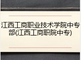 江西工商职业技术学院中专部(江西工商职院中专)