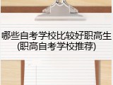 哪些自考学校比较好职高生(职高自考学校推荐)
