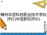 赣州华坚科技职业技术学校评价(华坚职校评价)