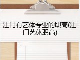 江门有艺体专业的职高(江门艺体职高)