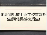 湖北省机械工业学校官网招生(湖北机械校招生)