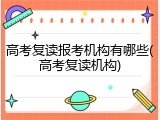 高考复读报考机构有哪些(高考复读机构)