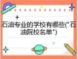 石油专业的学校有哪些("石油院校名单")