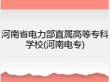 河南省电力部直属高等专科学校(河南电专)