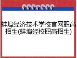 蚌埠经济技术学校官网职高招生(蚌埠经校职高招生)