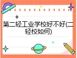 第二轻工业学校好不好(二轻校如何)
