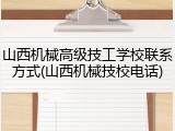 山西机械高级技工学校联系方式(山西机械技校电话)