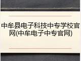 中牟县电子科技中专学校官网(中牟电子中专官网)