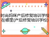 时尚妈咪产后修复培训学校在哪里(产后修复培训学校)