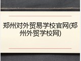 郑州对外贸易学校官网(郑州外贸学校网)