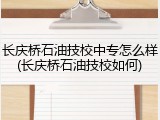 长庆桥石油技校中专怎么样(长庆桥石油技校如何)
