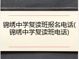锦绣中学复读班报名电话(锦绣中学复读班电话)