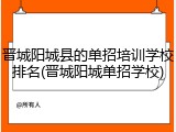 晋城阳城县的单招培训学校排名(晋城阳城单招学校)