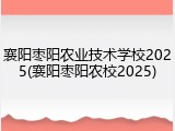 襄阳枣阳农业技术学校2025(襄阳枣阳农校2025)