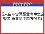 成人自考官网职业高中怎么报名(职业高中自考报名)