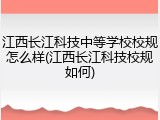 江西长江科技中等学校校规怎么样(江西长江科技校规如何)