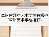 漳州有好的艺术学校有哪些(漳州艺术学校推荐)