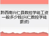 黔西南兴仁县数控学徒工资一般多少钱(兴仁数控学徒薪资)