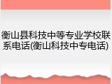 衡山县科技中等专业学校联系电话(衡山科技中专电话)