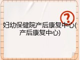 妇幼保健院产后康复中心(产后康复中心)
