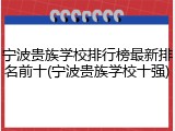 宁波贵族学校排行榜最新排名前十(宁波贵族学校十强)