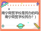 南宁商贸学校是民办的吗(南宁商贸学校民办？)