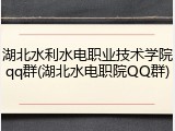 湖北水利水电职业技术学院qq群(湖北水电职院QQ群)