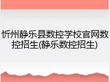 忻州静乐县数控学校官网数控招生(静乐数控招生)
