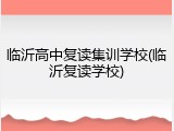 临沂高中复读集训学校(临沂复读学校)