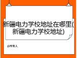 新疆电力学校地址在哪里(新疆电力学校地址)