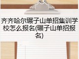齐齐哈尔碾子山单招集训学校怎么报名(碾子山单招报名)